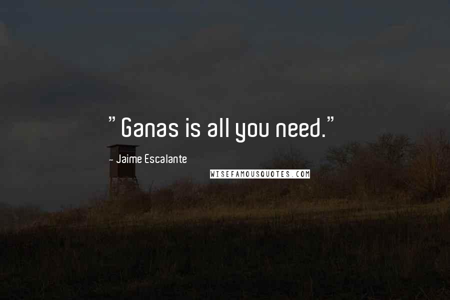 Jaime Escalante quotes: "Ganas is all you need."