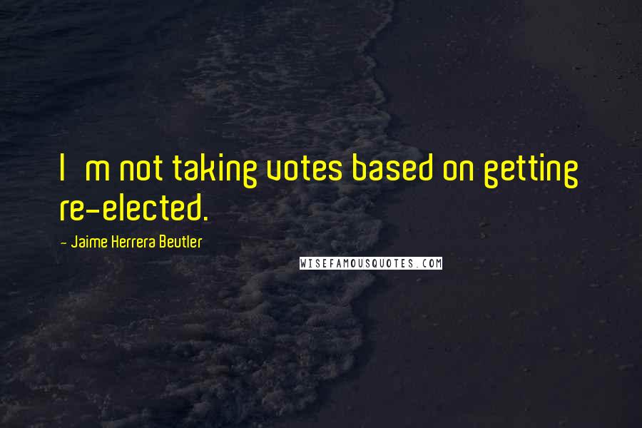 Jaime Herrera Beutler quotes: I'm not taking votes based on getting re-elected.