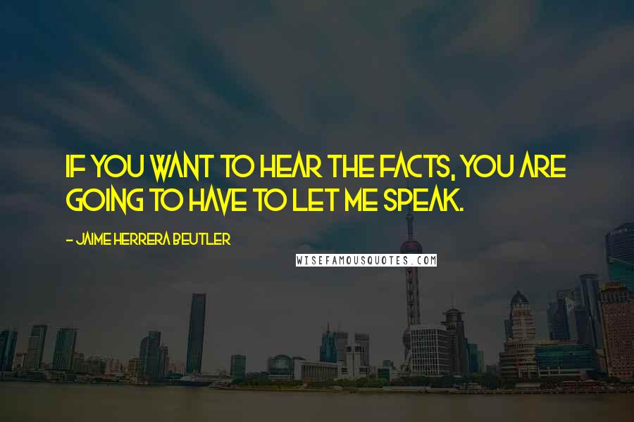 Jaime Herrera Beutler quotes: If you want to hear the facts, you are going to have to let me speak.