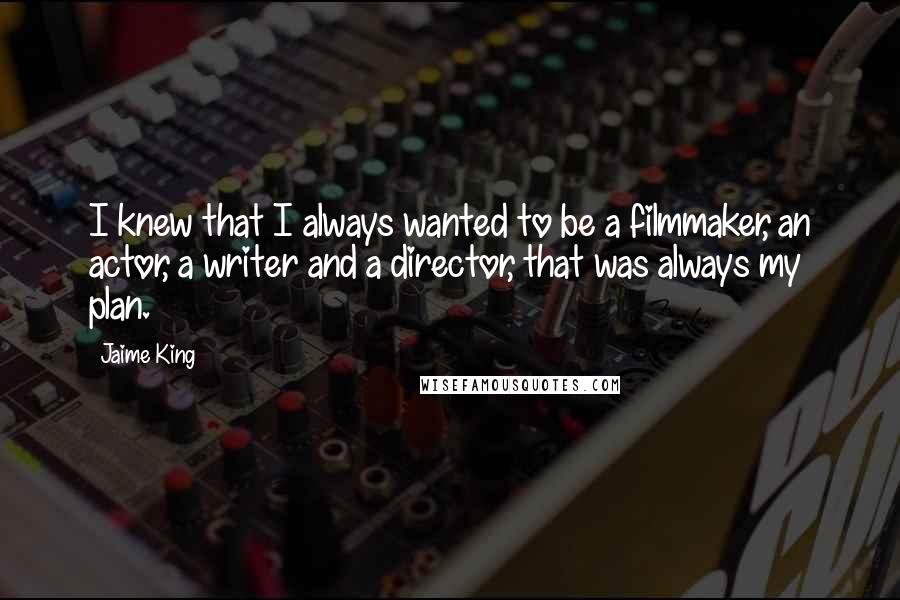 Jaime King quotes: I knew that I always wanted to be a filmmaker, an actor, a writer and a director, that was always my plan.