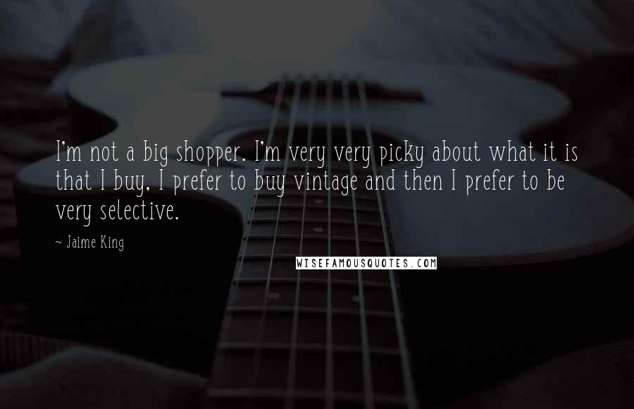 Jaime King quotes: I'm not a big shopper. I'm very very picky about what it is that I buy, I prefer to buy vintage and then I prefer to be very selective.