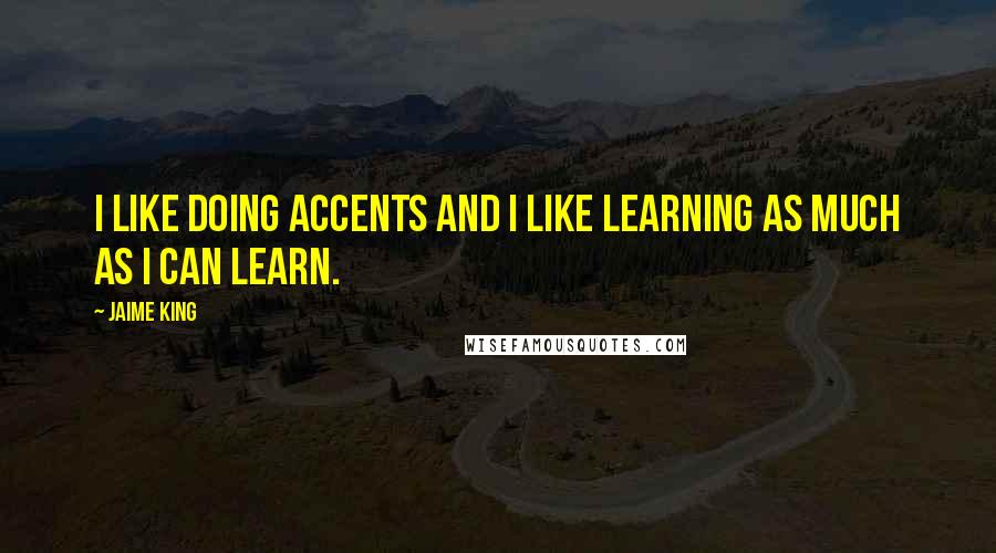 Jaime King quotes: I like doing accents and I like learning as much as I can learn.
