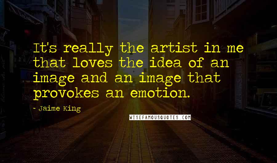 Jaime King quotes: It's really the artist in me that loves the idea of an image and an image that provokes an emotion.