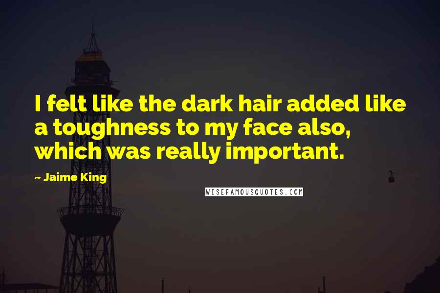 Jaime King quotes: I felt like the dark hair added like a toughness to my face also, which was really important.