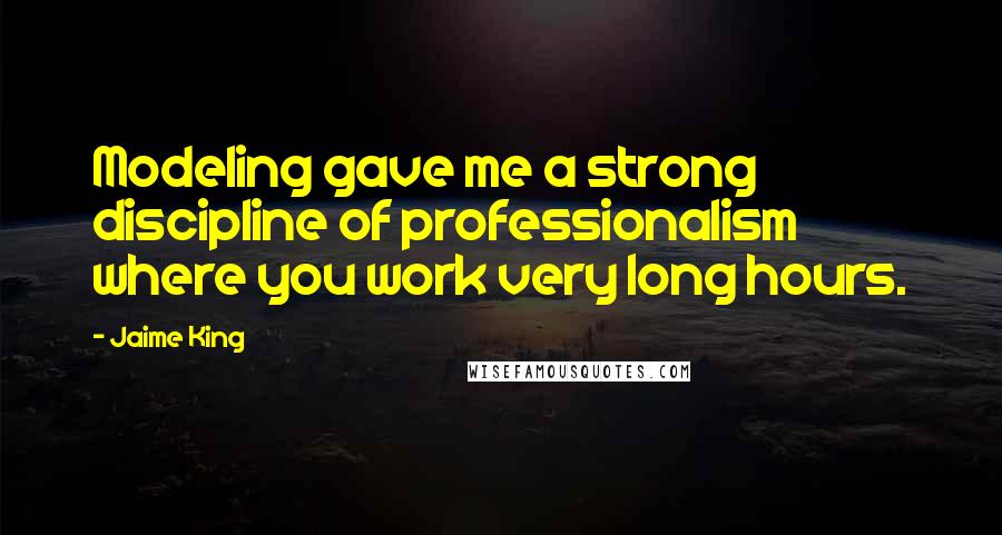 Jaime King quotes: Modeling gave me a strong discipline of professionalism where you work very long hours.