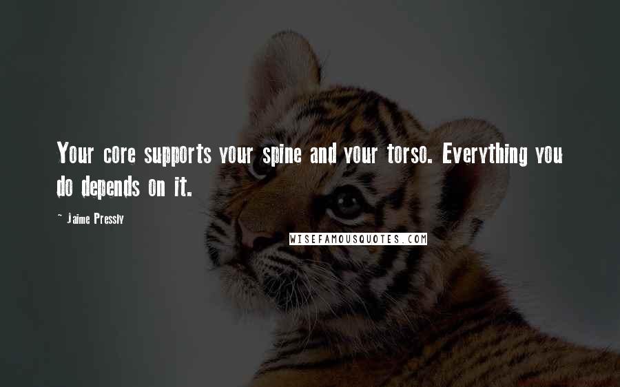 Jaime Pressly quotes: Your core supports your spine and your torso. Everything you do depends on it. Jaime Pressly quotes: Your core supports your spine and your torso. Everything you do depends on it.