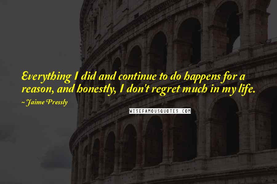 Jaime Pressly quotes: Everything I did and continue to do happens for a reason, and honestly, I don't regret much in my life.