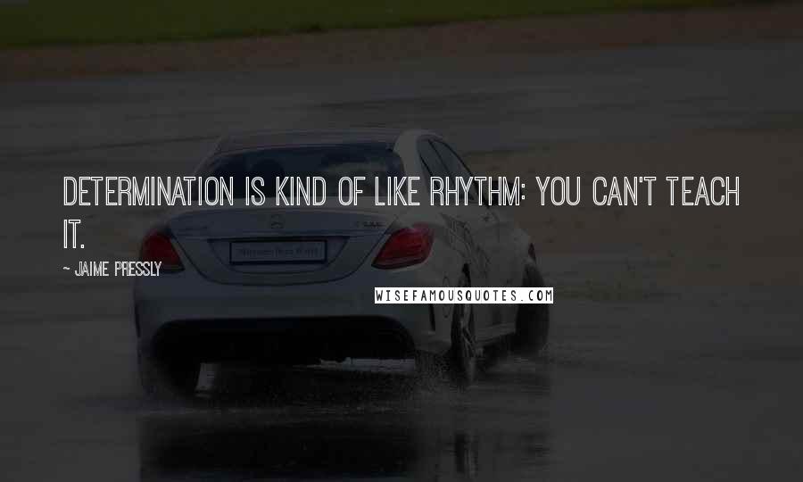 Jaime Pressly quotes: Determination is kind of like rhythm: you can't teach it. Jaime Pressly quotes: Determination is kind of like rhythm: you can't teach it.