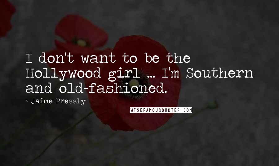 Jaime Pressly quotes: I don't want to be the Hollywood girl ... I'm Southern and old-fashioned. Jaime Pressly quotes: I don't want to be the Hollywood girl ... I'm Southern and old-fashioned.