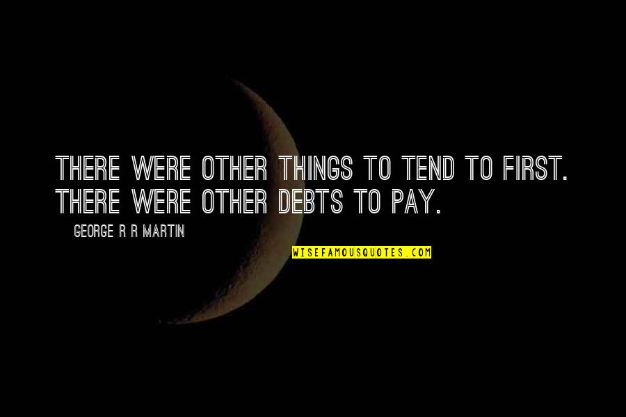 Jaime Quotes By George R R Martin: There were other things to tend to first. Jaime Quotes By George R R Martin: There were other things to tend to first.
