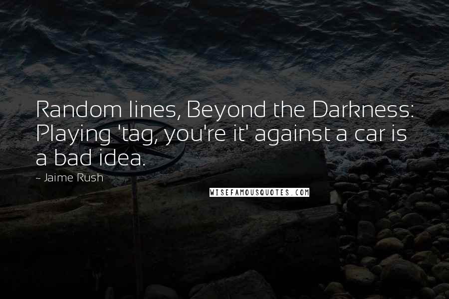 Jaime Rush quotes: Random lines, Beyond the Darkness: Playing 'tag, you're it' against a car is a bad idea.