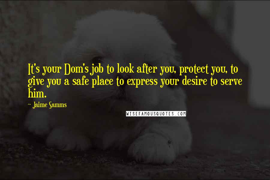 Jaime Samms quotes: It's your Dom's job to look after you, protect you, to give you a safe place to express your desire to serve him.