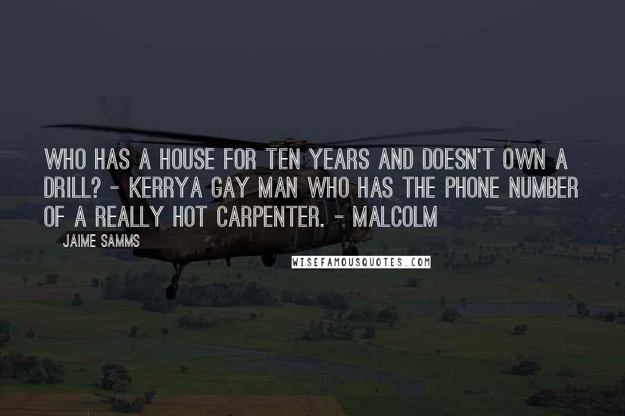 Jaime Samms quotes: Who has a house for ten years and doesn't own a drill? - KerryA gay man who has the phone number of a really hot carpenter. - Malcolm