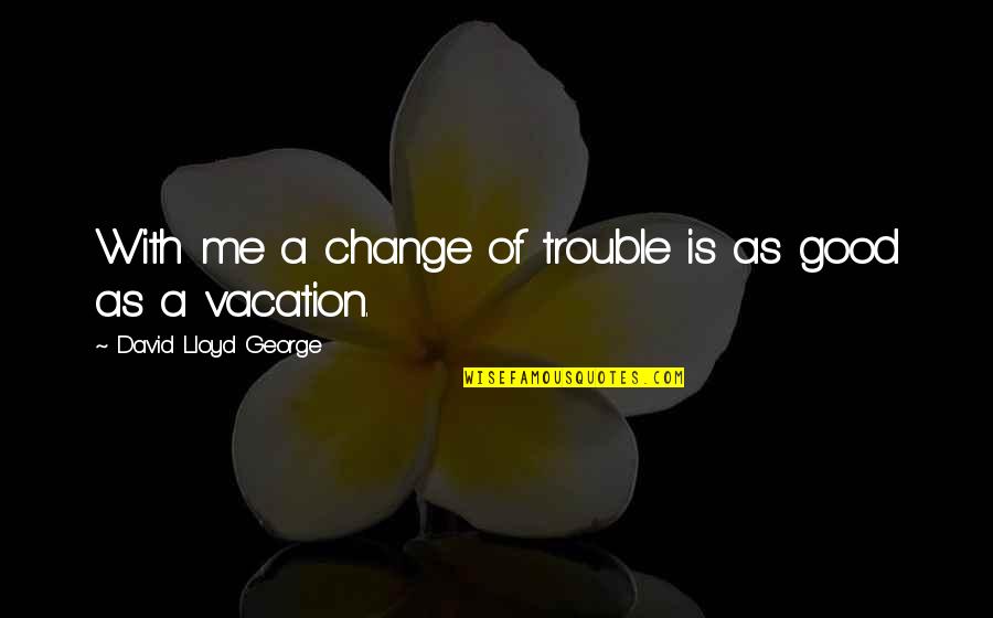 Jaime Vegas Quotes By David Lloyd George: With me a change of trouble is as