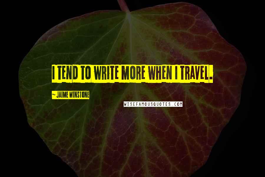 Jaime Winstone quotes: I tend to write more when I travel.