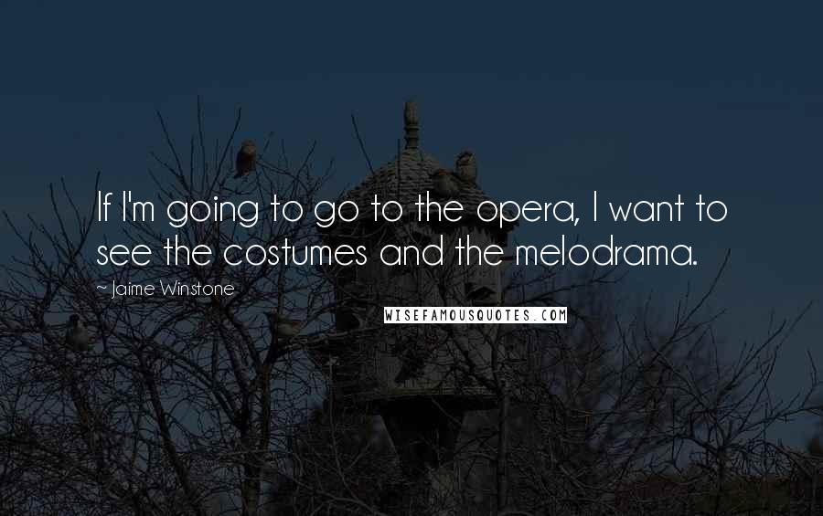 Jaime Winstone quotes: If I'm going to go to the opera, I want to see the costumes and the melodrama.