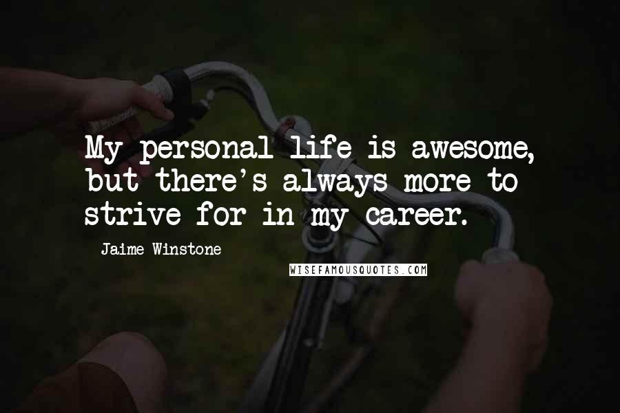Jaime Winstone quotes: My personal life is awesome, but there's always more to strive for in my career.