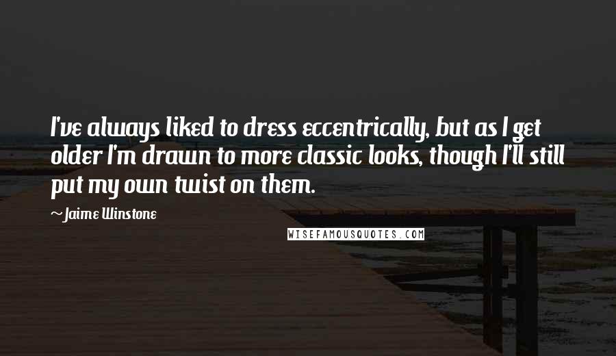 Jaime Winstone quotes: I've always liked to dress eccentrically, but as I get older I'm drawn to more classic looks, though I'll still put my own twist on them.