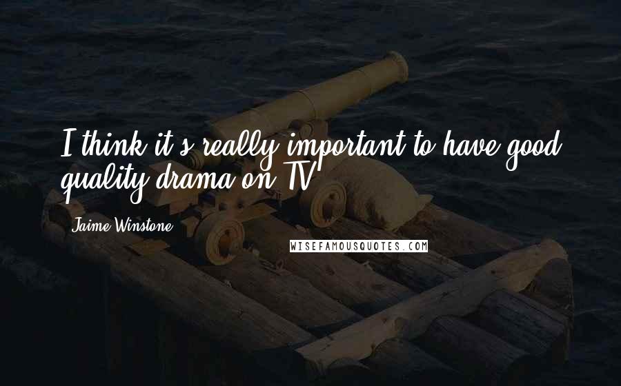 Jaime Winstone quotes: I think it's really important to have good quality drama on TV.
