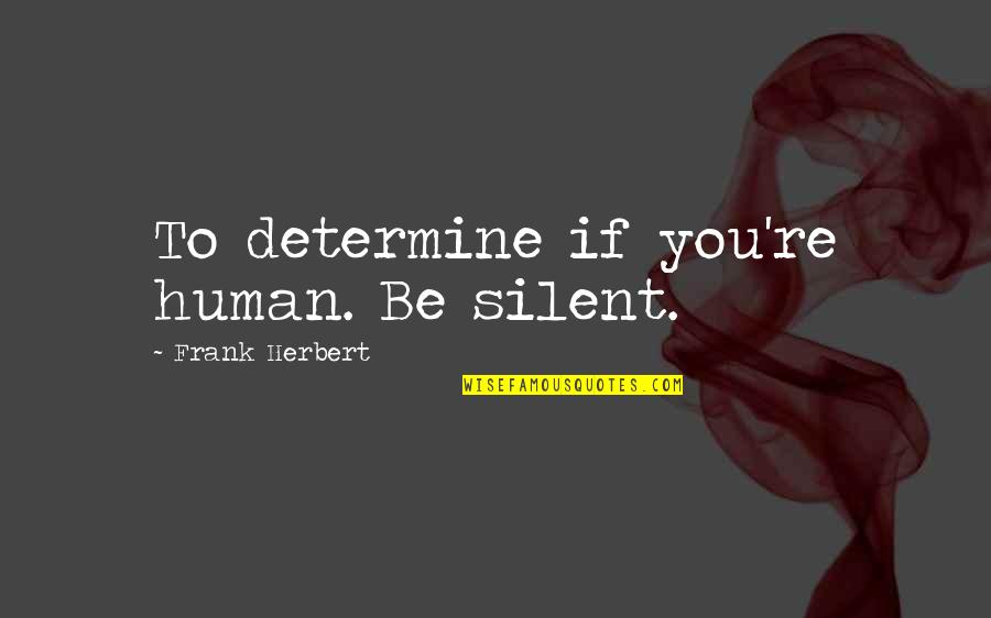Jaimie Goodwin Quotes By Frank Herbert: To determine if you're human. Be silent. Jaimie Goodwin Quotes By Frank Herbert: To determine if you're human. Be silent.
