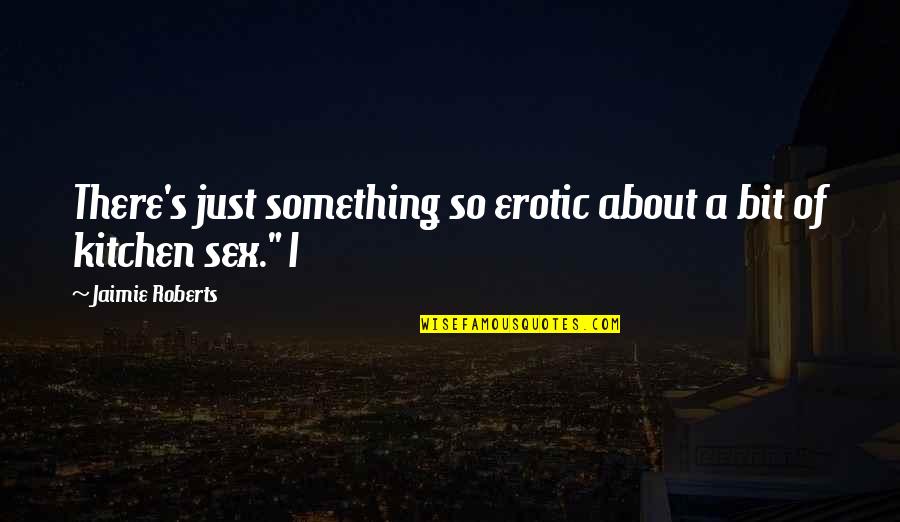 Jaimie Quotes By Jaimie Roberts: There's just something so erotic about a bit