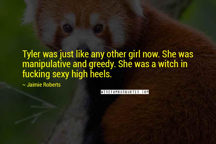 Jaimie Roberts quotes: Tyler was just like any other girl now. She was manipulative and greedy. She was a witch in fucking sexy high heels. Jaimie Roberts quotes: Tyler was just like any other girl now. She was manipulative and greedy. She was a witch in fucking sexy high heels.