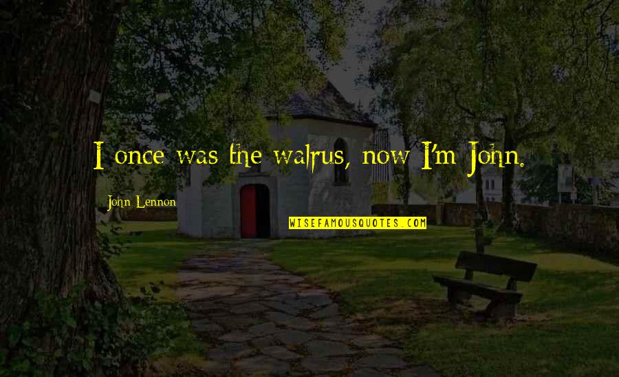 Jaimini Quotes By John Lennon: I once was the walrus, now I'm John. Jaimini Quotes By John Lennon: I once was the walrus, now I'm John.