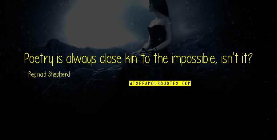 Jaimitos Quotes By Reginald Shepherd: Poetry is always close kin to the impossible, Jaimitos Quotes By Reginald Shepherd: Poetry is always close kin to the impossible,
