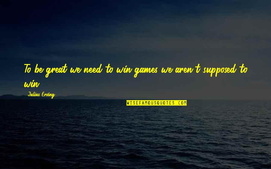 Jaimz Colon Quotes By Julius Erving: To be great we need to win games Jaimz Colon Quotes By Julius Erving: To be great we need to win games