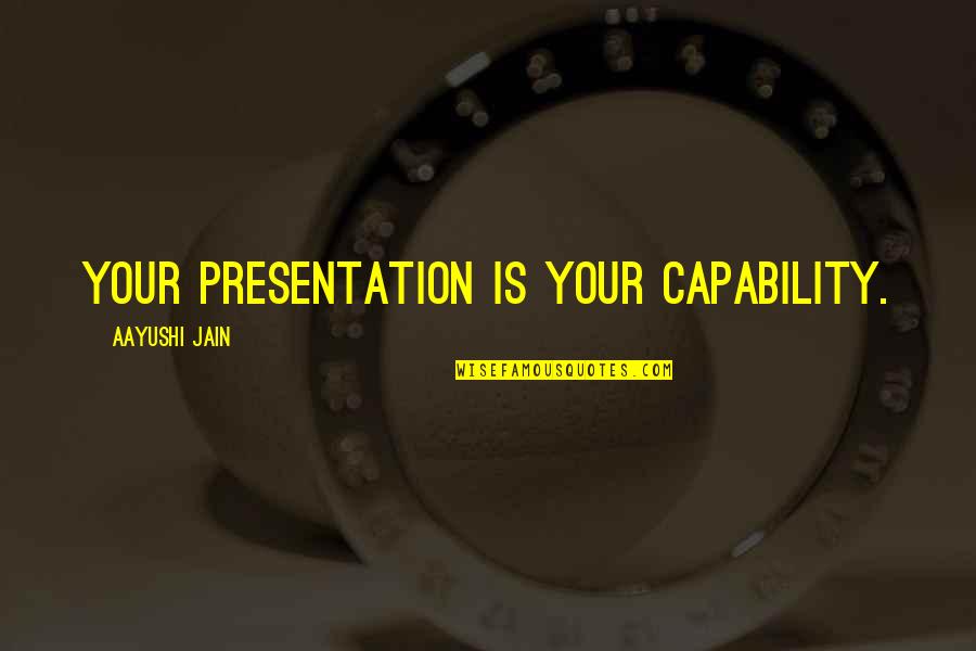 Jain Quotes By Aayushi Jain: Your Presentation is Your Capability.