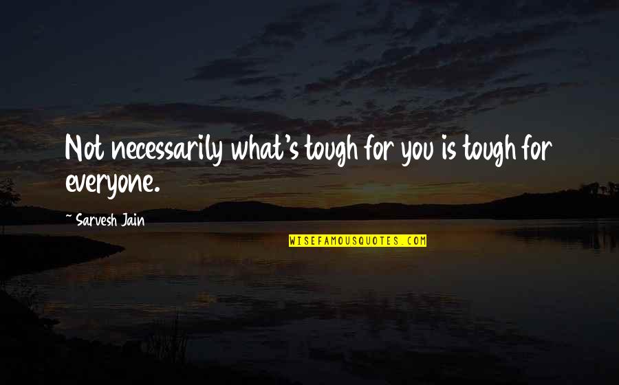 Jain Quotes By Sarvesh Jain: Not necessarily what's tough for you is tough