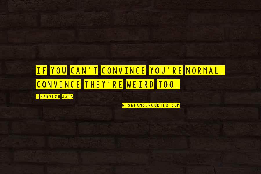 Jain Quotes By Sarvesh Jain: If you can't convince you're normal, convince they're