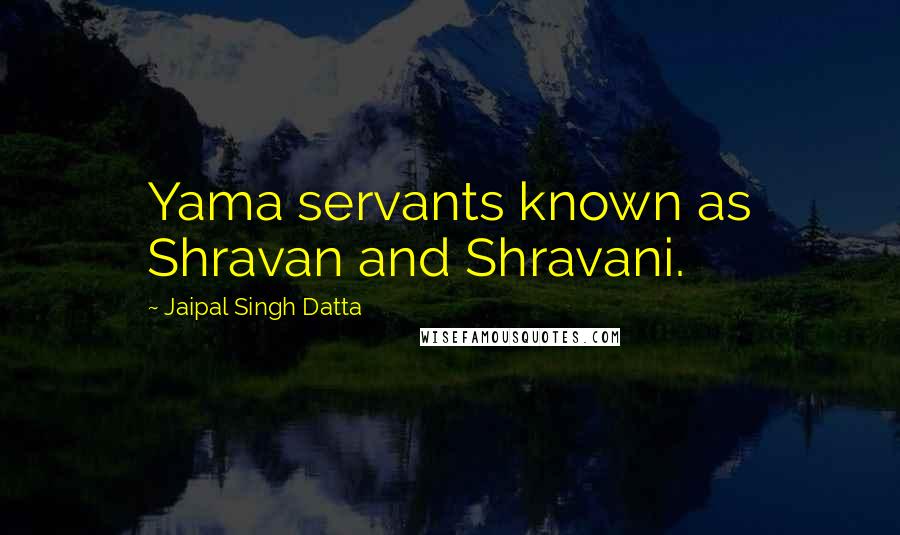 Jaipal Singh Datta quotes: Yama servants known as Shravan and Shravani.