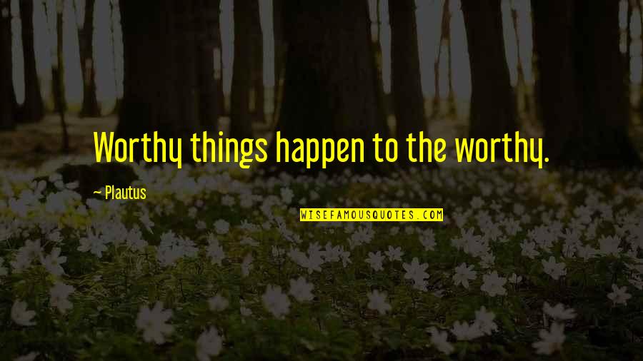 Jairala Zunino Quotes By Plautus: Worthy things happen to the worthy.