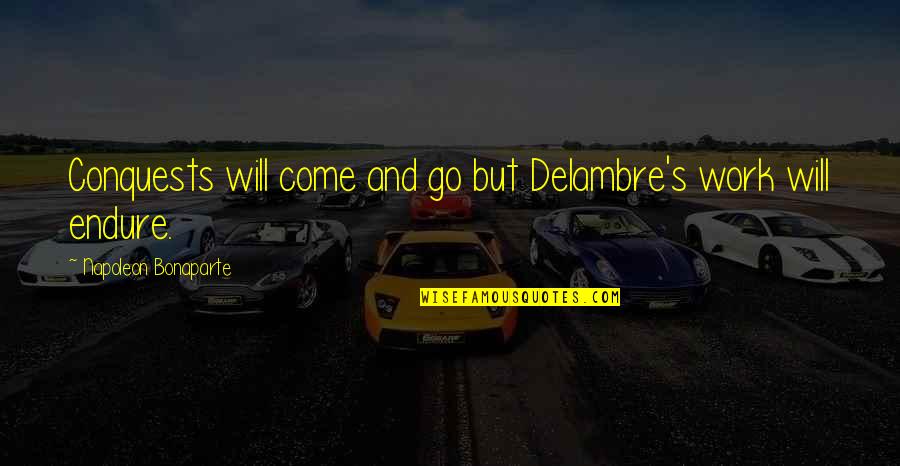 Jairam Eswara Quotes By Napoleon Bonaparte: Conquests will come and go but Delambre's work Jairam Eswara Quotes By Napoleon Bonaparte: Conquests will come and go but Delambre's work
