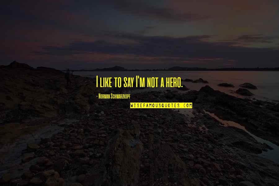 Jairam Thekla Quotes By Norman Schwarzkopf: I like to say I'm not a hero. Jairam Thekla Quotes By Norman Schwarzkopf: I like to say I'm not a hero.