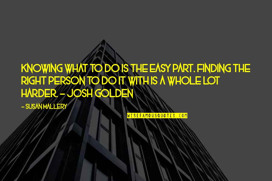 Jairath Sanjeev Quotes By Susan Mallery: Knowing what to do is the easy part. Jairath Sanjeev Quotes By Susan Mallery: Knowing what to do is the easy part.