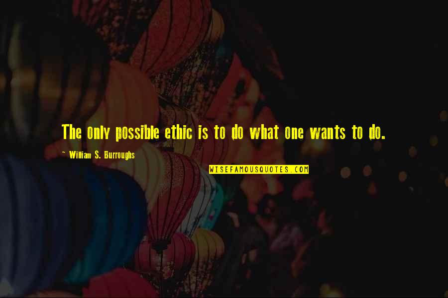 Jairath Sanjeev Quotes By William S. Burroughs: The only possible ethic is to do what Jairath Sanjeev Quotes By William S. Burroughs: The only possible ethic is to do what