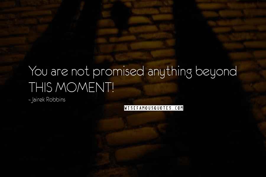 Jairek Robbins quotes: You are not promised anything beyond THIS MOMENT!