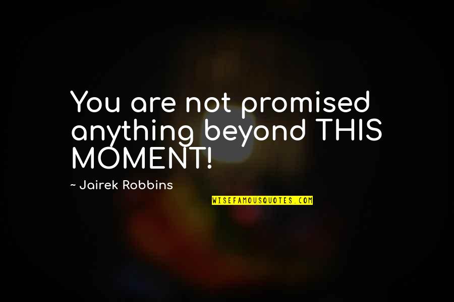 Jairek Robbins Quotes By Jairek Robbins: You are not promised anything beyond THIS MOMENT! Jairek Robbins Quotes By Jairek Robbins: You are not promised anything beyond THIS MOMENT!