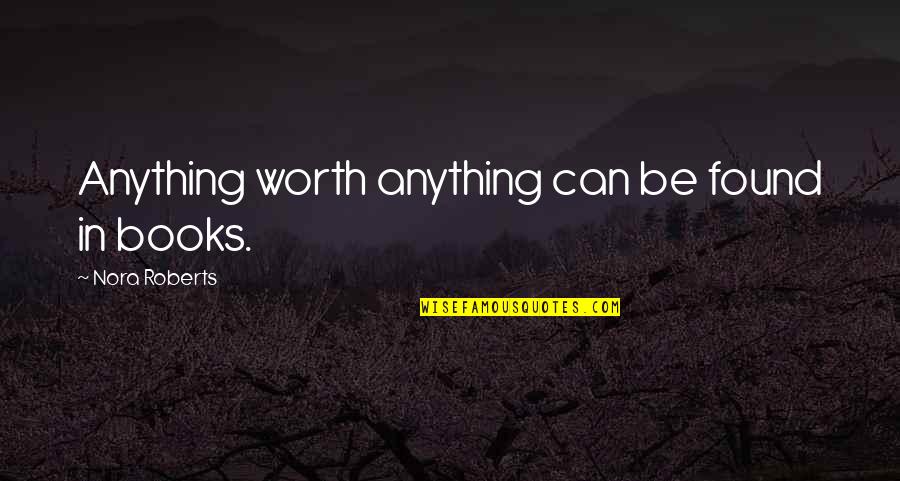 Jairon Mcvea Quotes By Nora Roberts: Anything worth anything can be found in books.
