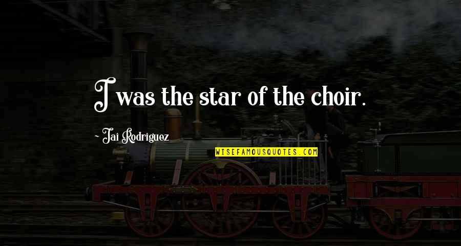 Jai's Quotes By Jai Rodriguez: I was the star of the choir.