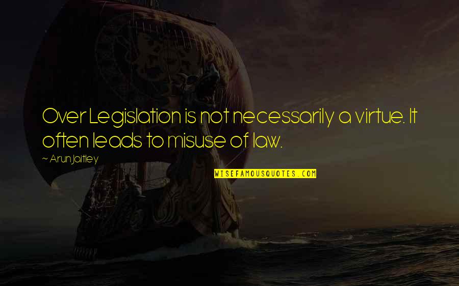 Jaitley Arun Quotes By Arun Jaitley: Over Legislation is not necessarily a virtue. It