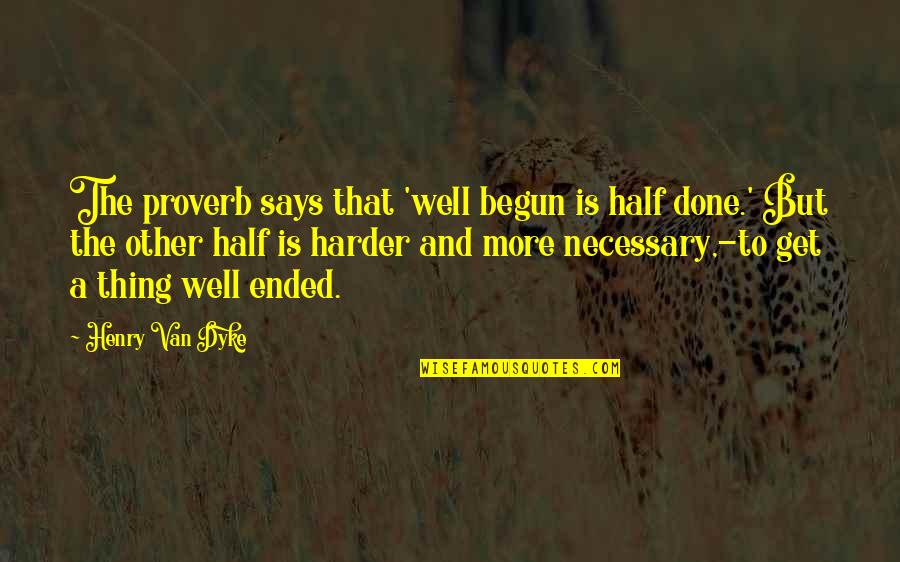 Jaitunics Quotes By Henry Van Dyke: The proverb says that 'well begun is half Jaitunics Quotes By Henry Van Dyke: The proverb says that 'well begun is half