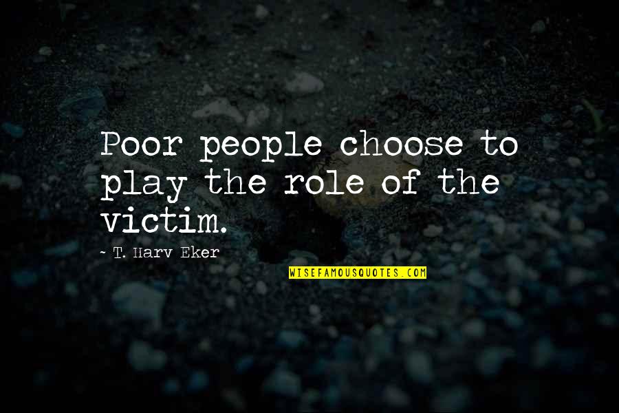 Jaiva Dharma Quotes By T. Harv Eker: Poor people choose to play the role of