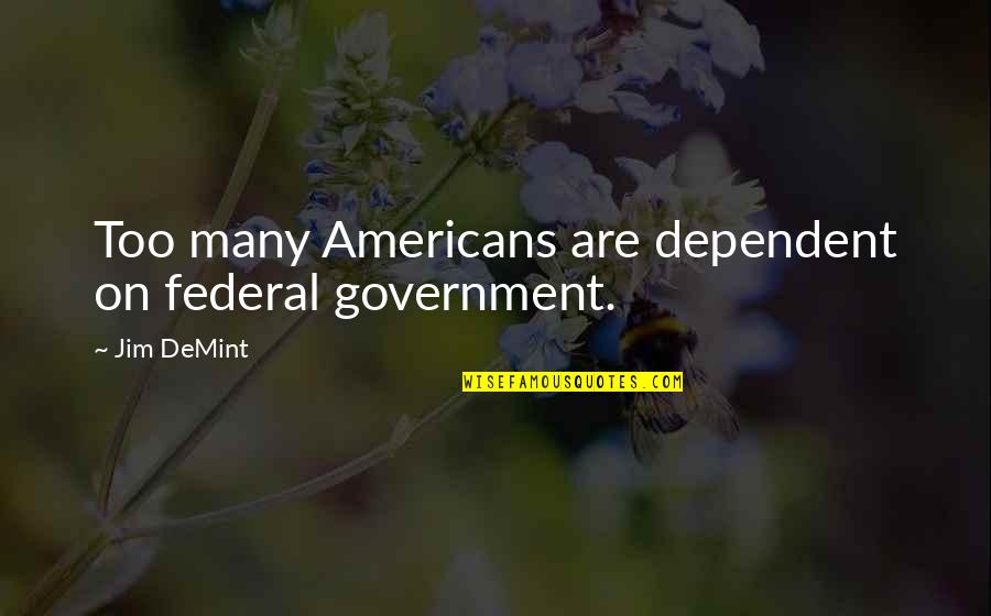 Jaiya John Quotes By Jim DeMint: Too many Americans are dependent on federal government.