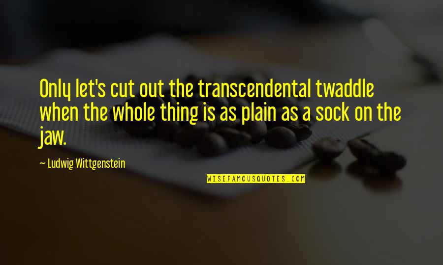 Jaja Soze Quotes By Ludwig Wittgenstein: Only let's cut out the transcendental twaddle when