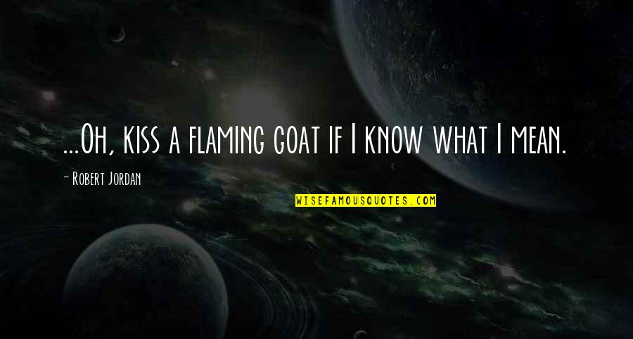 Jajahan Kelantan Quotes By Robert Jordan: ...Oh, kiss a flaming goat if I know Jajahan Kelantan Quotes By Robert Jordan: ...Oh, kiss a flaming goat if I know