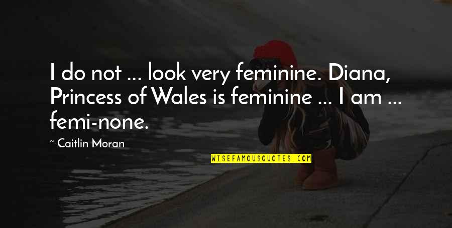 Jajan Pasar Quotes By Caitlin Moran: I do not ... look very feminine. Diana,