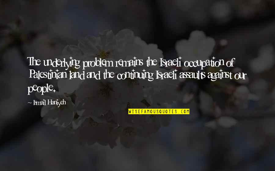 Jajan Pasar Quotes By Ismail Haniyeh: The underlying problem remains the Israeli occupation of Jajan Pasar Quotes By Ismail Haniyeh: The underlying problem remains the Israeli occupation of